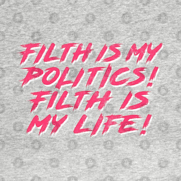 Filth is my politics! Filth is my life! by DankFutura